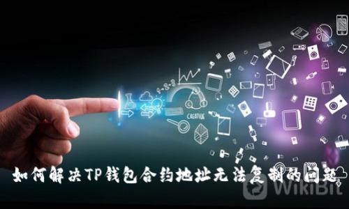 如何解决TP钱包合约地址无法复制的问题